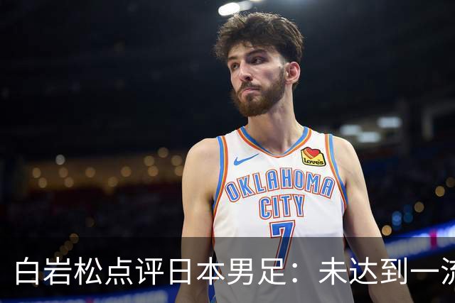 白岩松点评日本男足：未达到一流强队标准，仍需克服对荷兰的恐惧